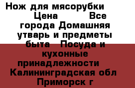 Нож для мясорубки zelmer › Цена ­ 300 - Все города Домашняя утварь и предметы быта » Посуда и кухонные принадлежности   . Калининградская обл.,Приморск г.